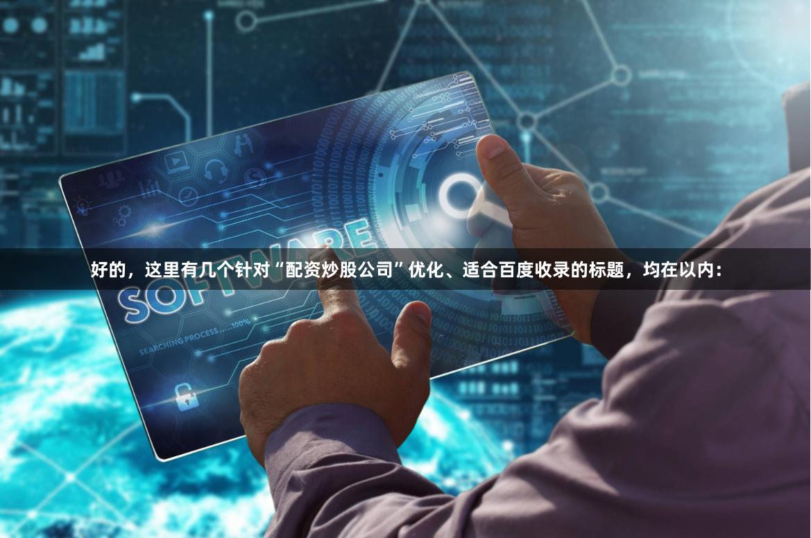 好的，这里有几个针对“配资炒股公司”优化、适合百度收录的标题，均在以内：