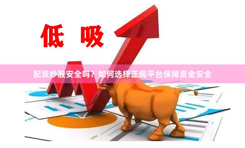 配资炒股安全吗?如何选择正规平台保障资金安全