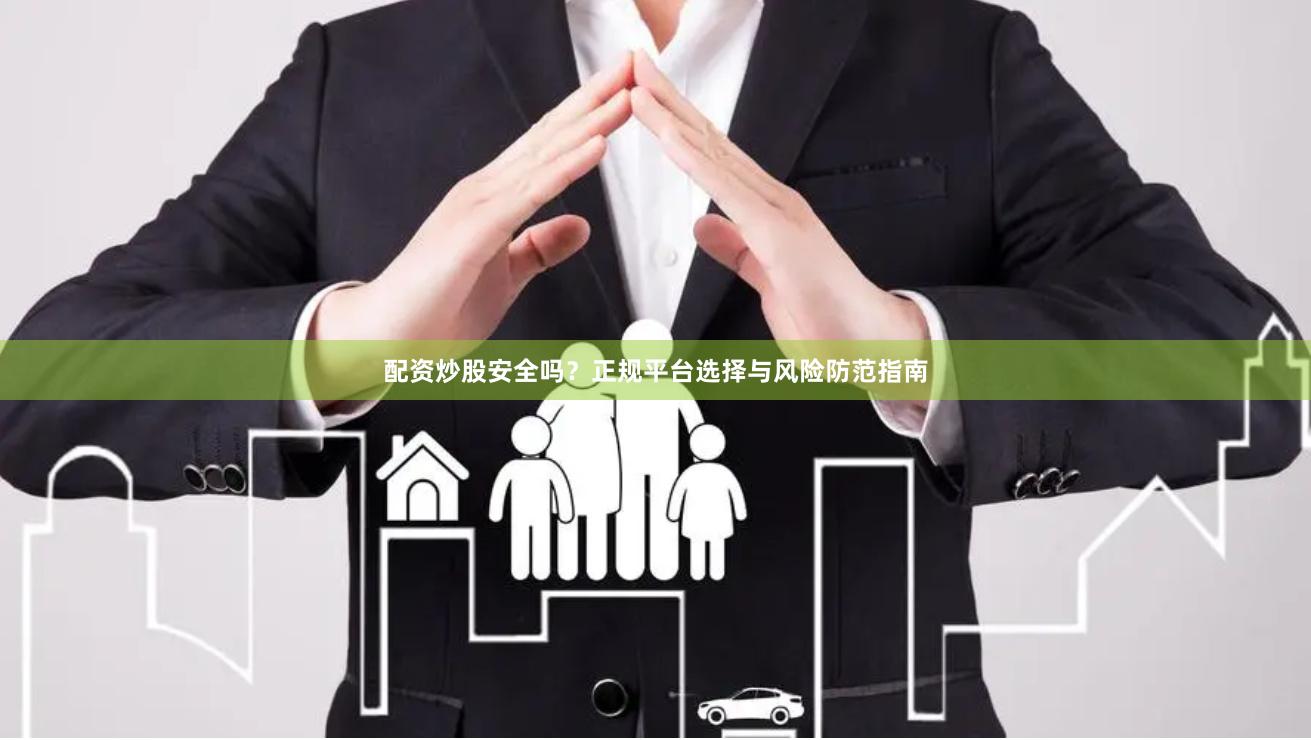 配资炒股安全吗？正规平台选择与风险防范指南