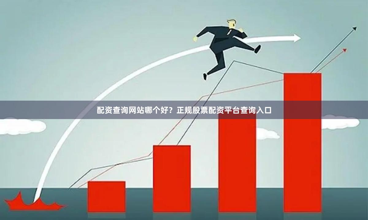 配资查询网站哪个好?正规股票配资平台查询入口