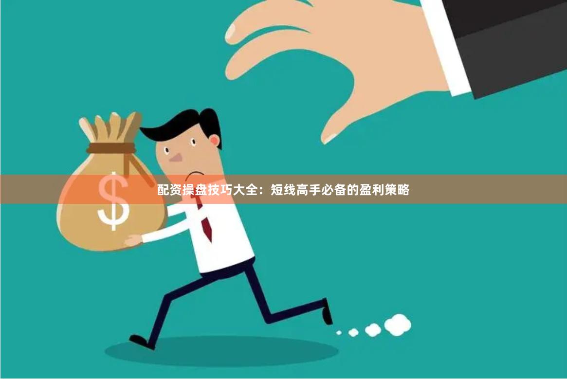 配资操盘技巧大全:短线高手必备的盈利策略