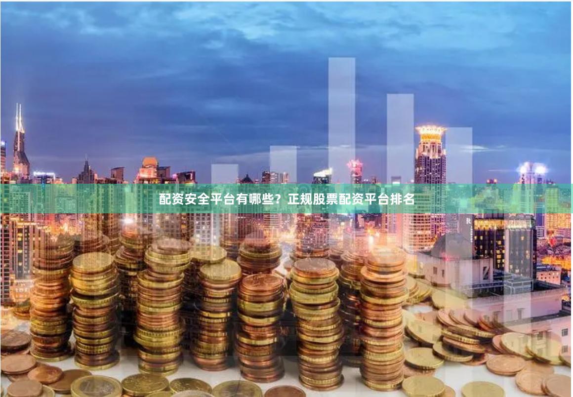 配资安全平台有哪些？正规股票配资平台排名