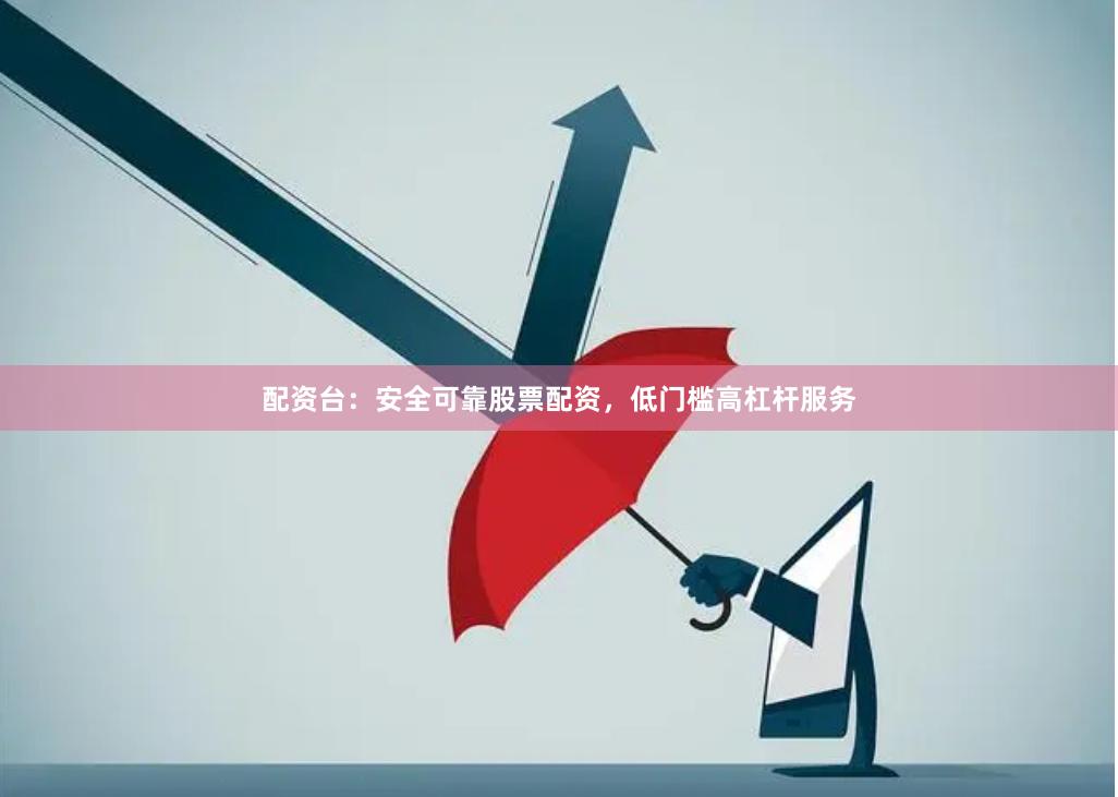 配资台：安全可靠股票配资，低门槛高杠杆服务