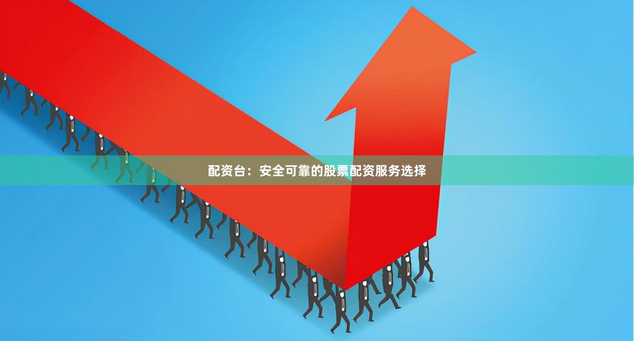 配资台:安全可靠的股票配资服务选择