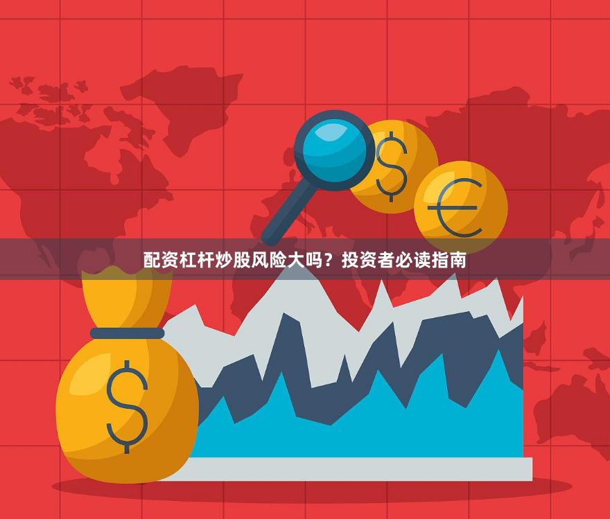 配资杠杆炒股风险大吗?投资者必读指南