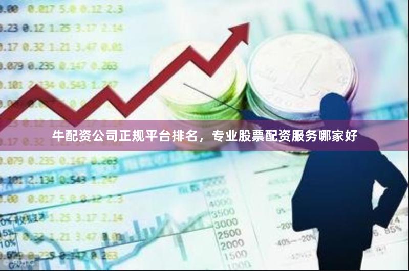 牛配资公司正规平台排名,专业股票配资服务哪家好