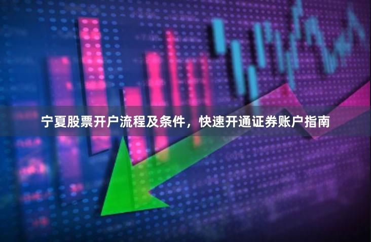 宁夏股票开户流程及条件，快速开通证券账户指南