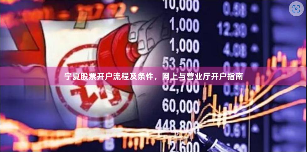 宁夏股票开户流程及条件，网上与营业厅开户指南