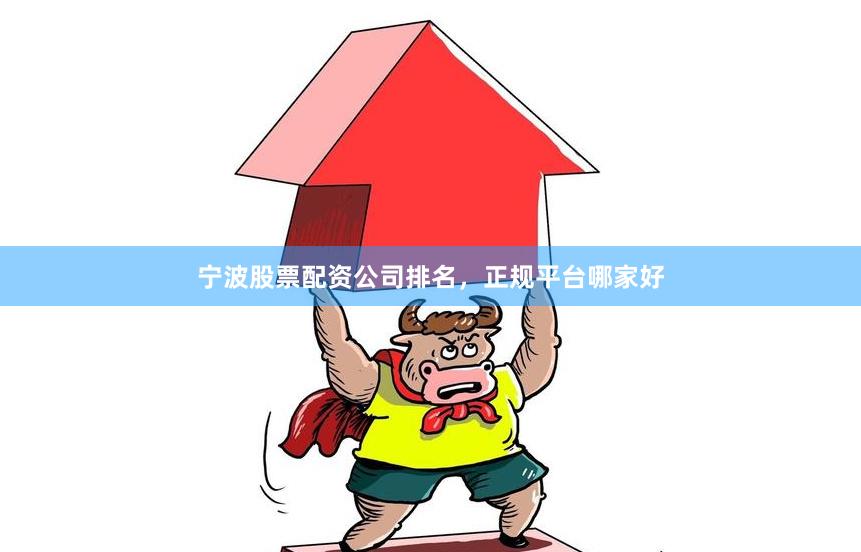 宁波股票配资公司排名,正规平台哪家好