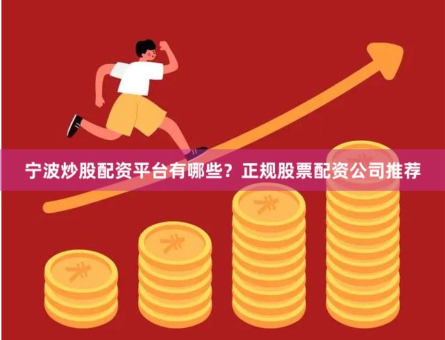 宁波炒股配资平台有哪些？正规股票配资公司推荐