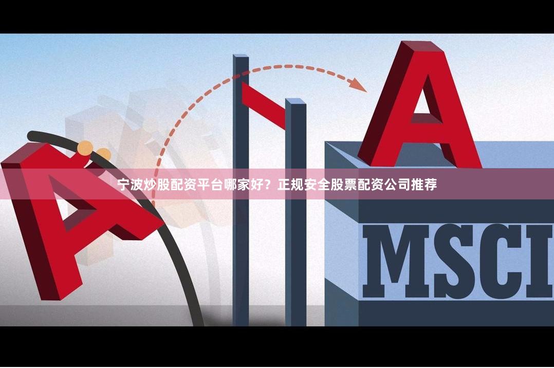宁波炒股配资平台哪家好？正规安全股票配资公司推荐