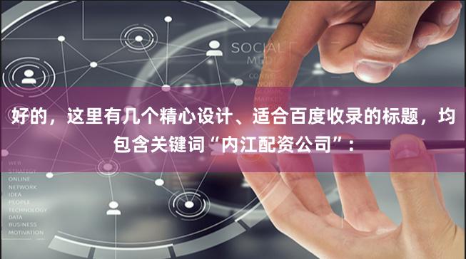 好的，这里有几个精心设计、适合百度收录的标题，均包含关键词“内江配资公司”：
