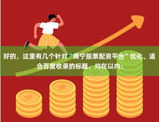 好的，这里有几个针对“南宁股票配资平台”优化、适合百度收录的标题，均在以内：