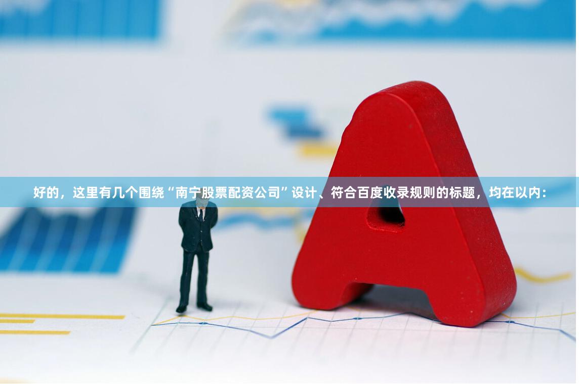 好的，这里有几个围绕“南宁股票配资公司”设计、符合百度收录规则的标题，均在以内：