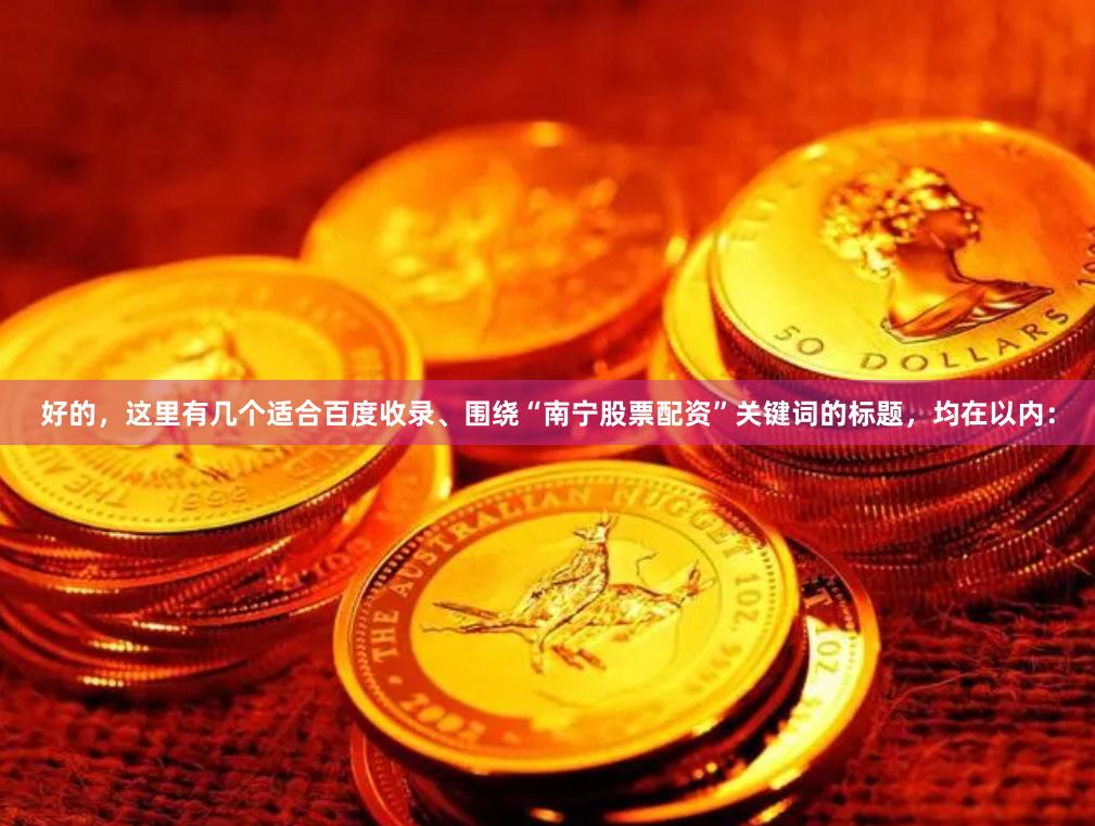 好的，这里有几个适合百度收录、围绕“南宁股票配资”关键词的标题，均在以内：