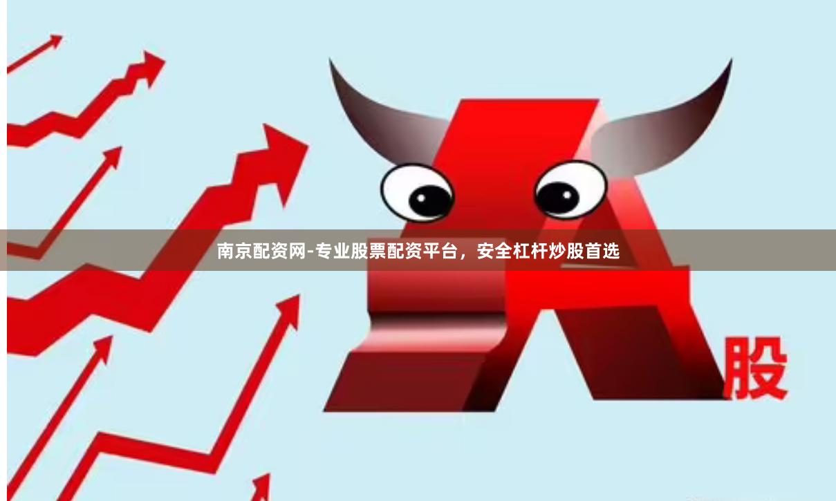 南京配资网-专业股票配资平台,安全杠杆炒股首选