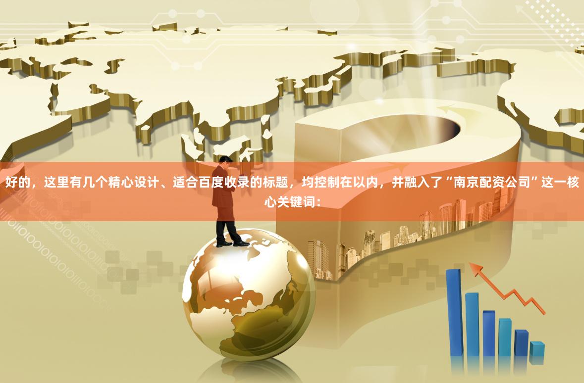 好的,这里有几个精心设计、适合百度收录的标题,均控制在以内,并融入了“南京配资公司”这一核心关键词: