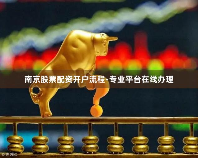 南京股票配资开户流程-专业平台在线办理
