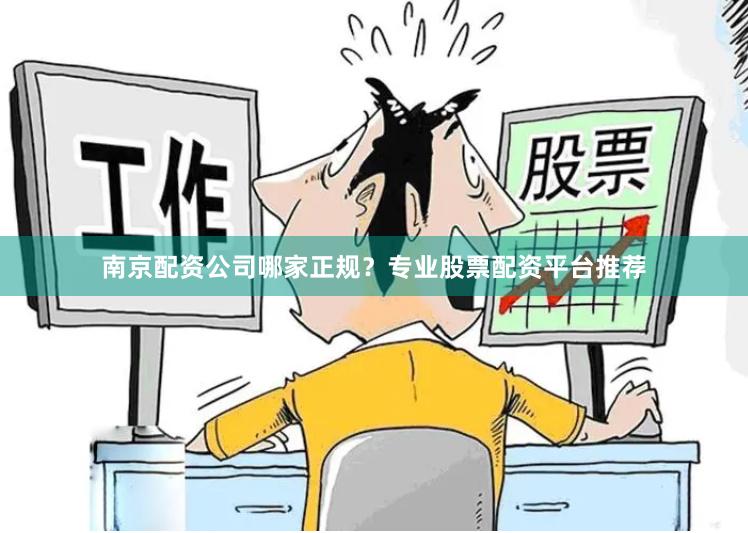 南京配资公司哪家正规？专业股票配资平台推荐
