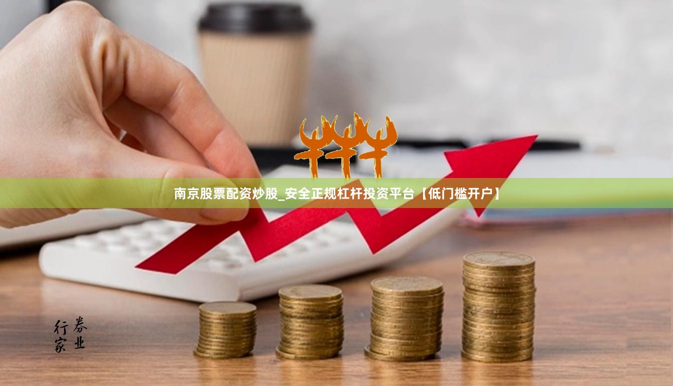 南京股票配资炒股_安全正规杠杆投资平台【低门槛开户】