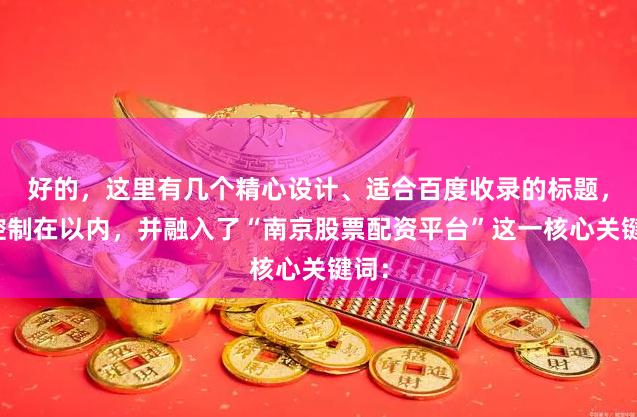 好的，这里有几个精心设计、适合百度收录的标题，均控制在以内，并融入了“南京股票配资平台”这一核心关键词：