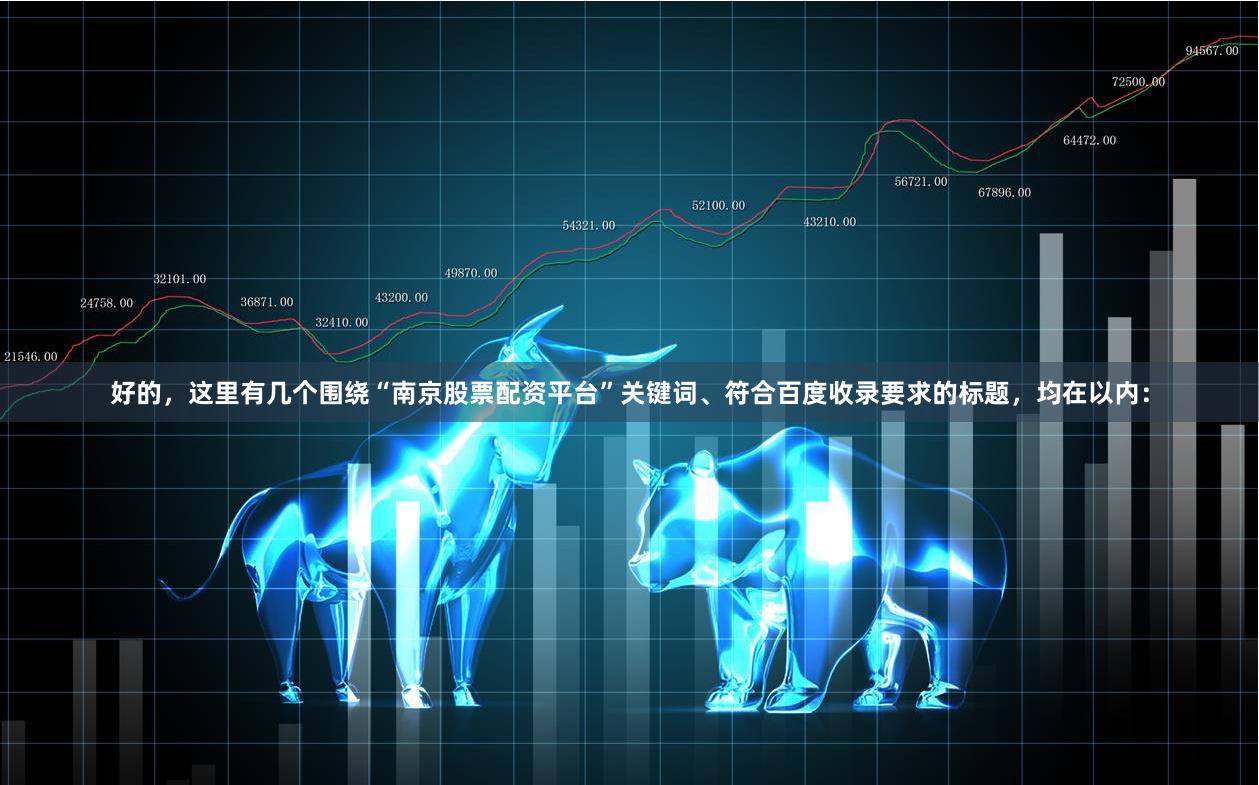 好的，这里有几个围绕“南京股票配资平台”关键词、符合百度收录要求的标题，均在以内：