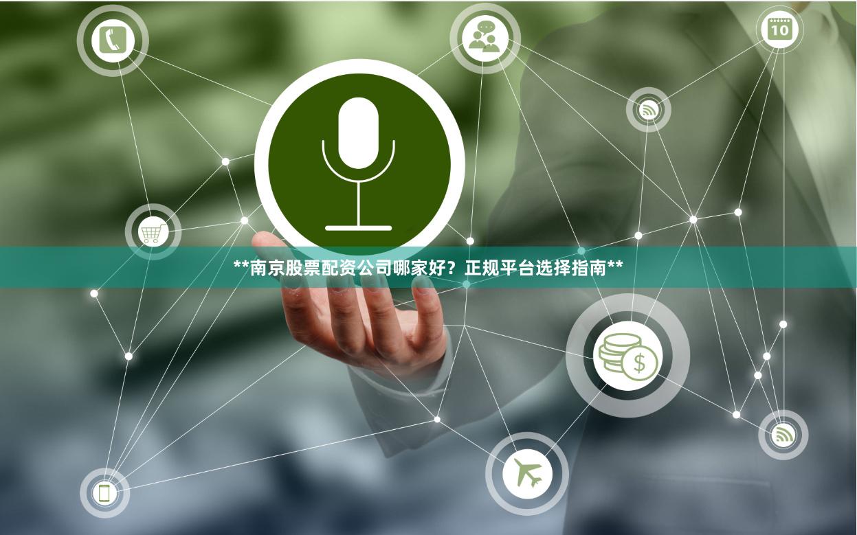 **南京股票配资公司哪家好?正规平台选择指南**