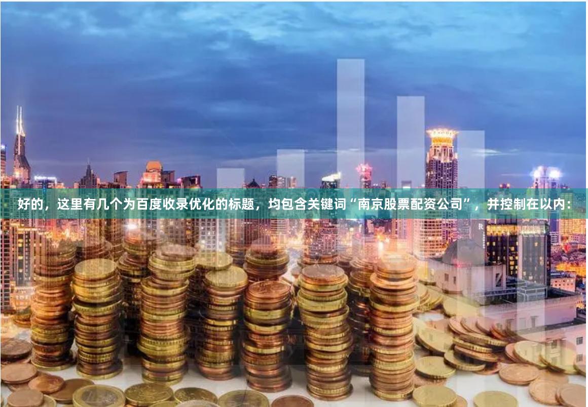 好的，这里有几个为百度收录优化的标题，均包含关键词“南京股票配资公司”，并控制在以内：