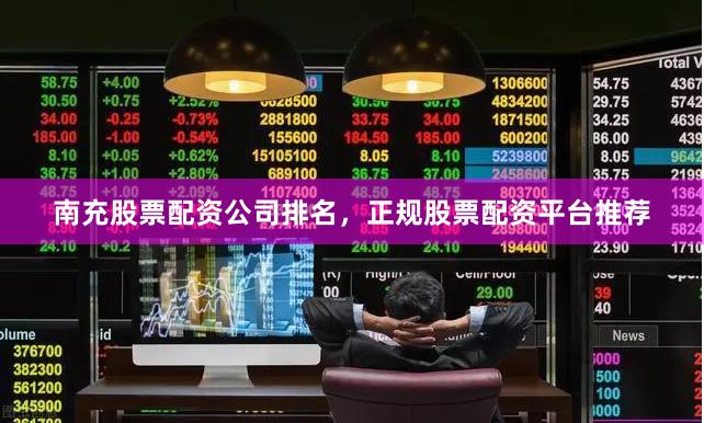 南充股票配资公司排名,正规股票配资平台推荐