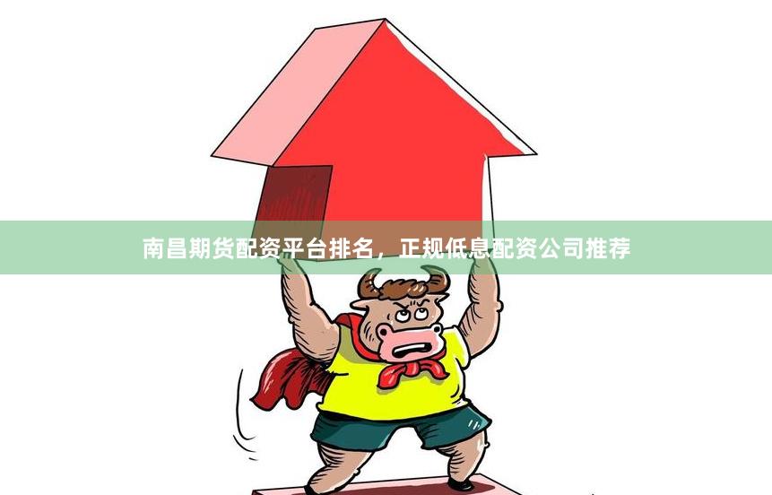 南昌期货配资平台排名,正规低息配资公司推荐