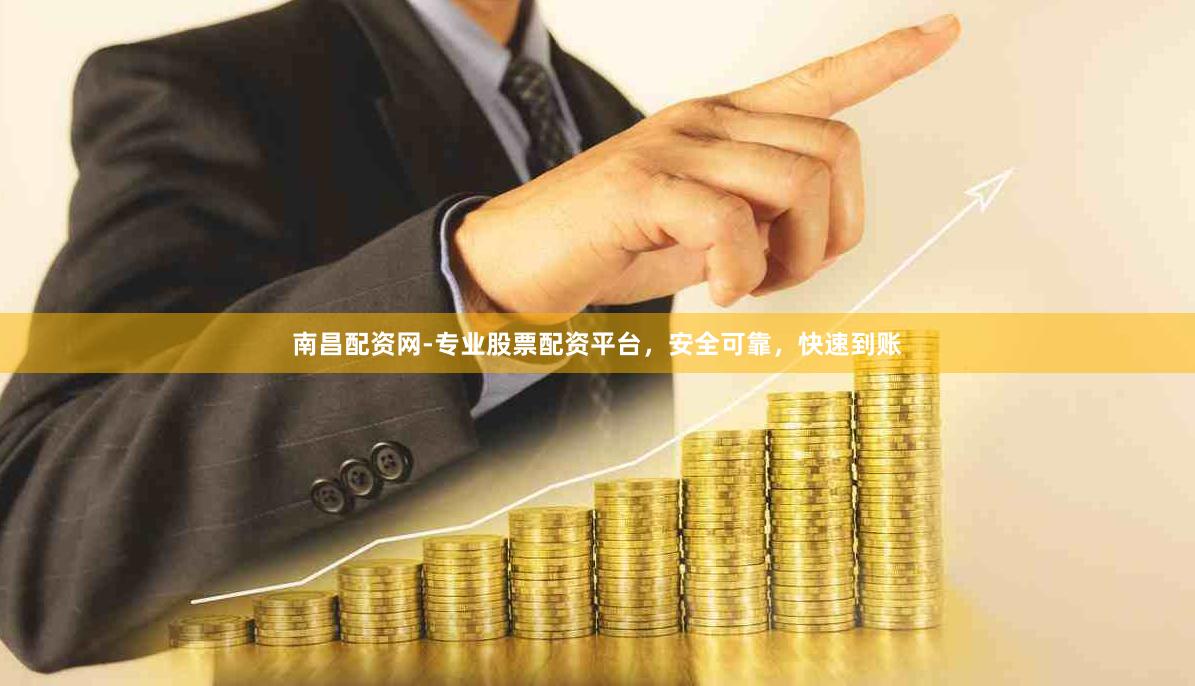 南昌配资网-专业股票配资平台，安全可靠，快速到账