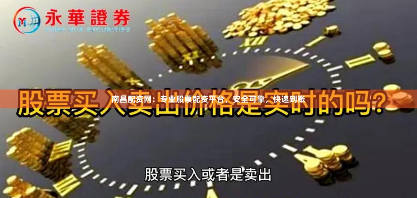 南昌配资网：专业股票配资平台，安全可靠，快速到账