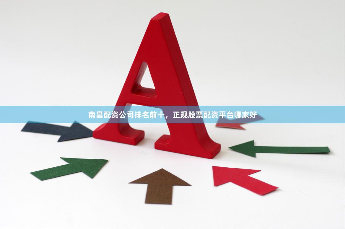 南昌配资公司排名前十，正规股票配资平台哪家好