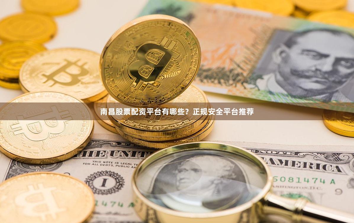 南昌股票配资平台有哪些？正规安全平台推荐