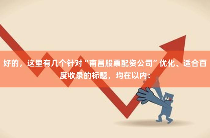 好的，这里有几个针对“南昌股票配资公司”优化、适合百度收录的标题，均在以内：