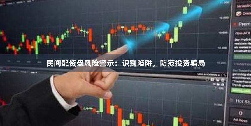 民间配资盘风险警示：识别陷阱，防范投资骗局