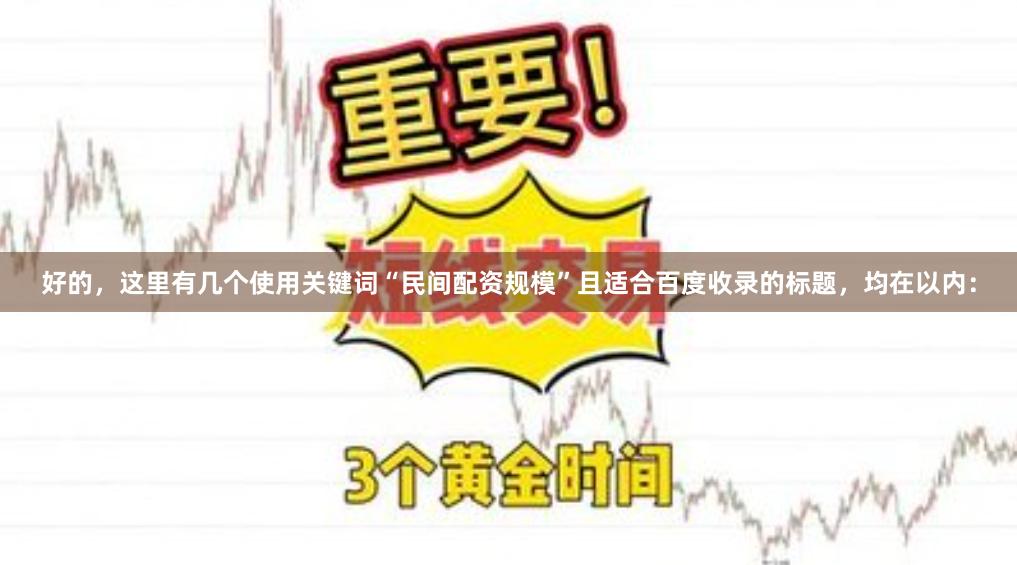 好的，这里有几个使用关键词“民间配资规模”且适合百度收录的标题，均在以内：