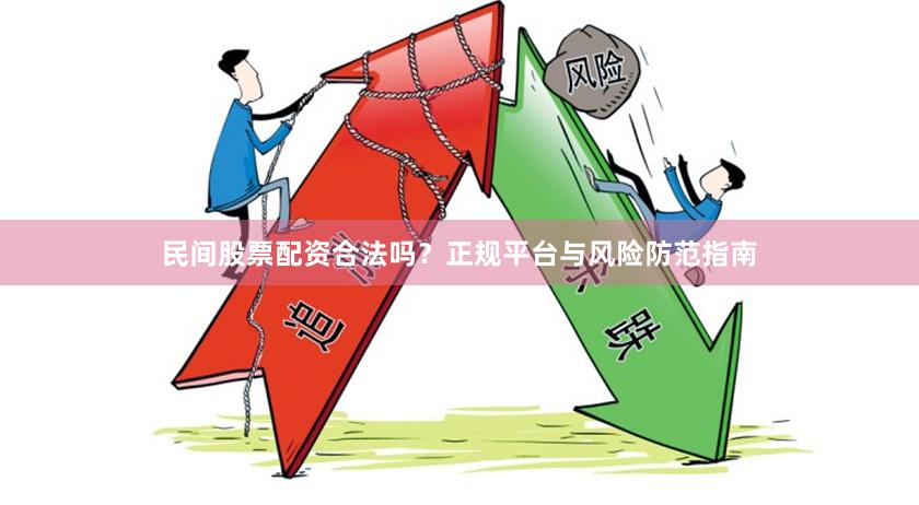 民间股票配资合法吗？正规平台与风险防范指南