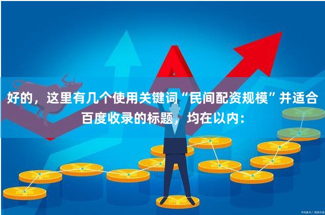 好的，这里有几个使用关键词“民间配资规模”并适合百度收录的标题，均在以内：