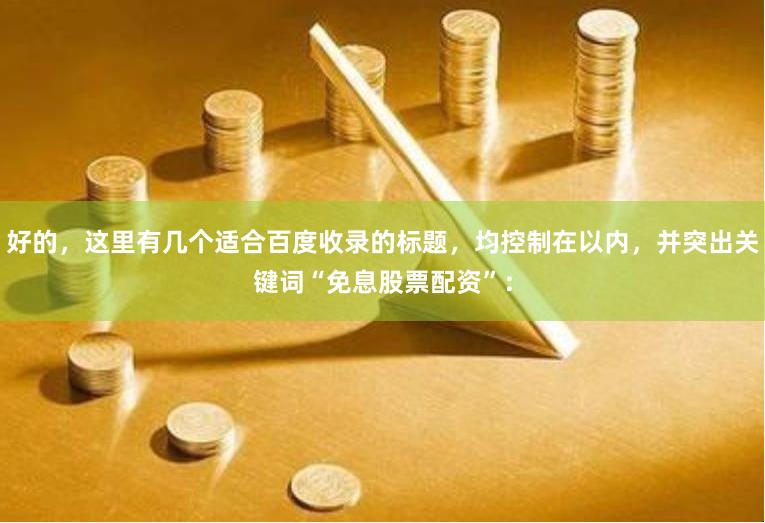 好的，这里有几个适合百度收录的标题，均控制在以内，并突出关键词“免息股票配资”：
