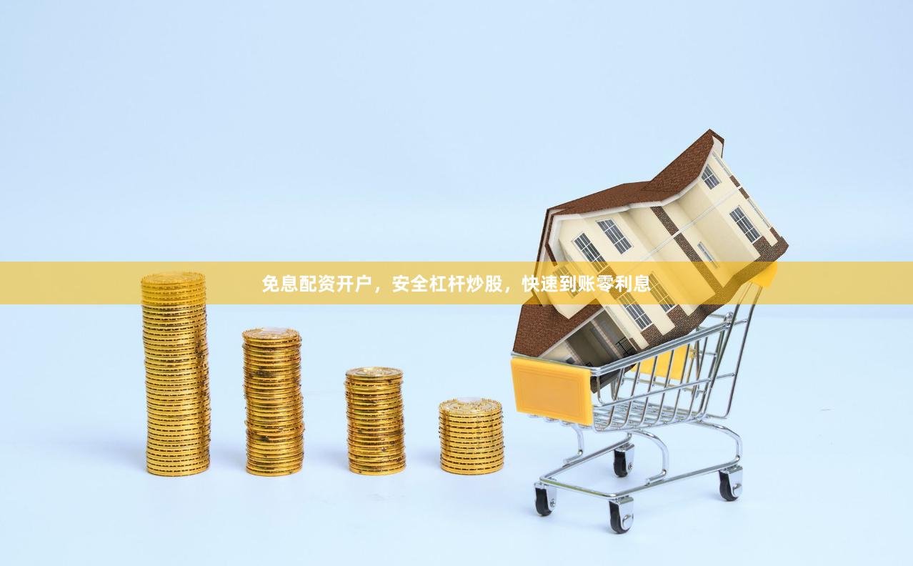 免息配资开户，安全杠杆炒股，快速到账零利息
