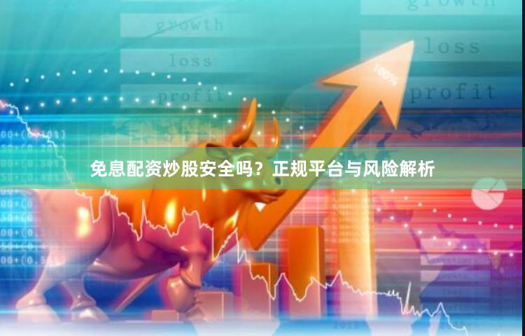免息配资炒股安全吗？正规平台与风险解析