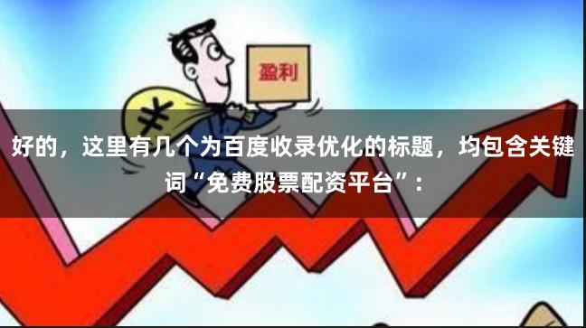好的，这里有几个为百度收录优化的标题，均包含关键词“免费股票配资平台”：