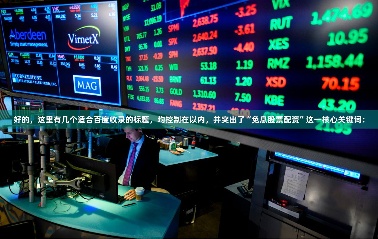 好的，这里有几个适合百度收录的标题，均控制在以内，并突出了“免息股票配资”这一核心关键词：