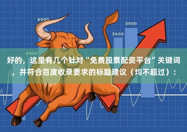 好的，这里有几个针对“免费股票配资平台”关键词，并符合百度收录要求的标题建议（均不超过）：