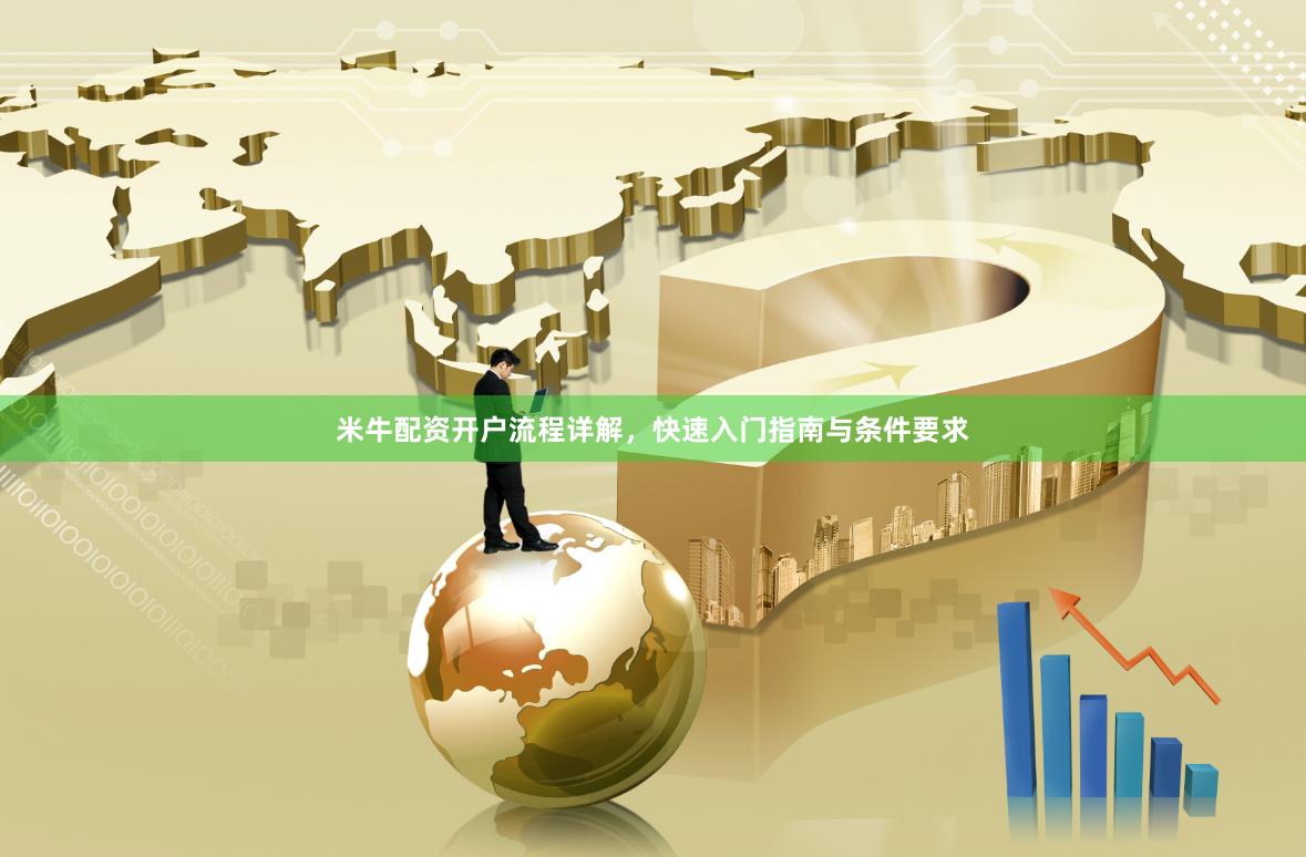 米牛配资开户流程详解，快速入门指南与条件要求