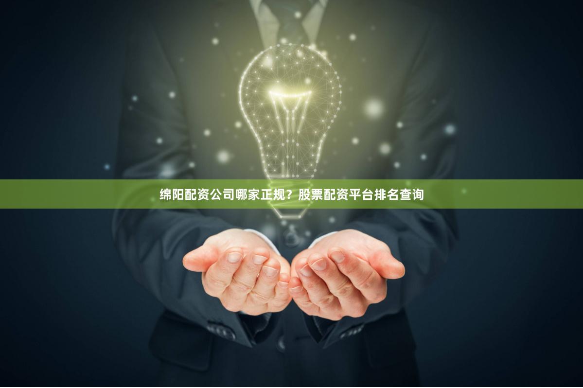 绵阳配资公司哪家正规?股票配资平台排名查询