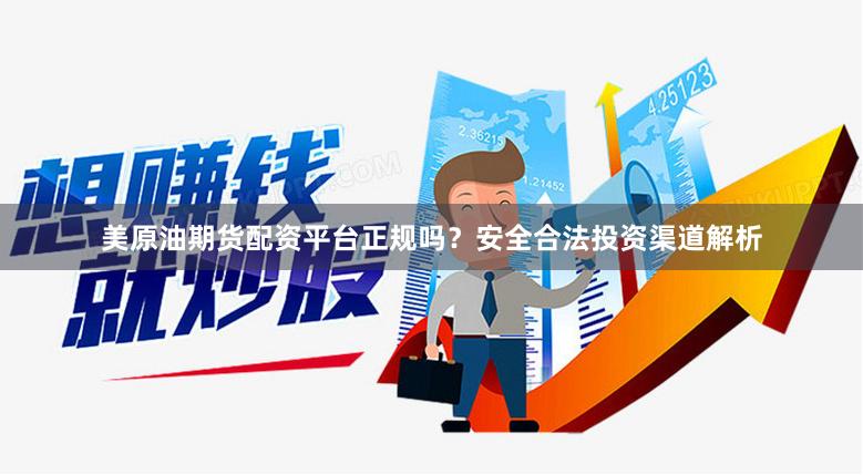 美原油期货配资平台正规吗？安全合法投资渠道解析