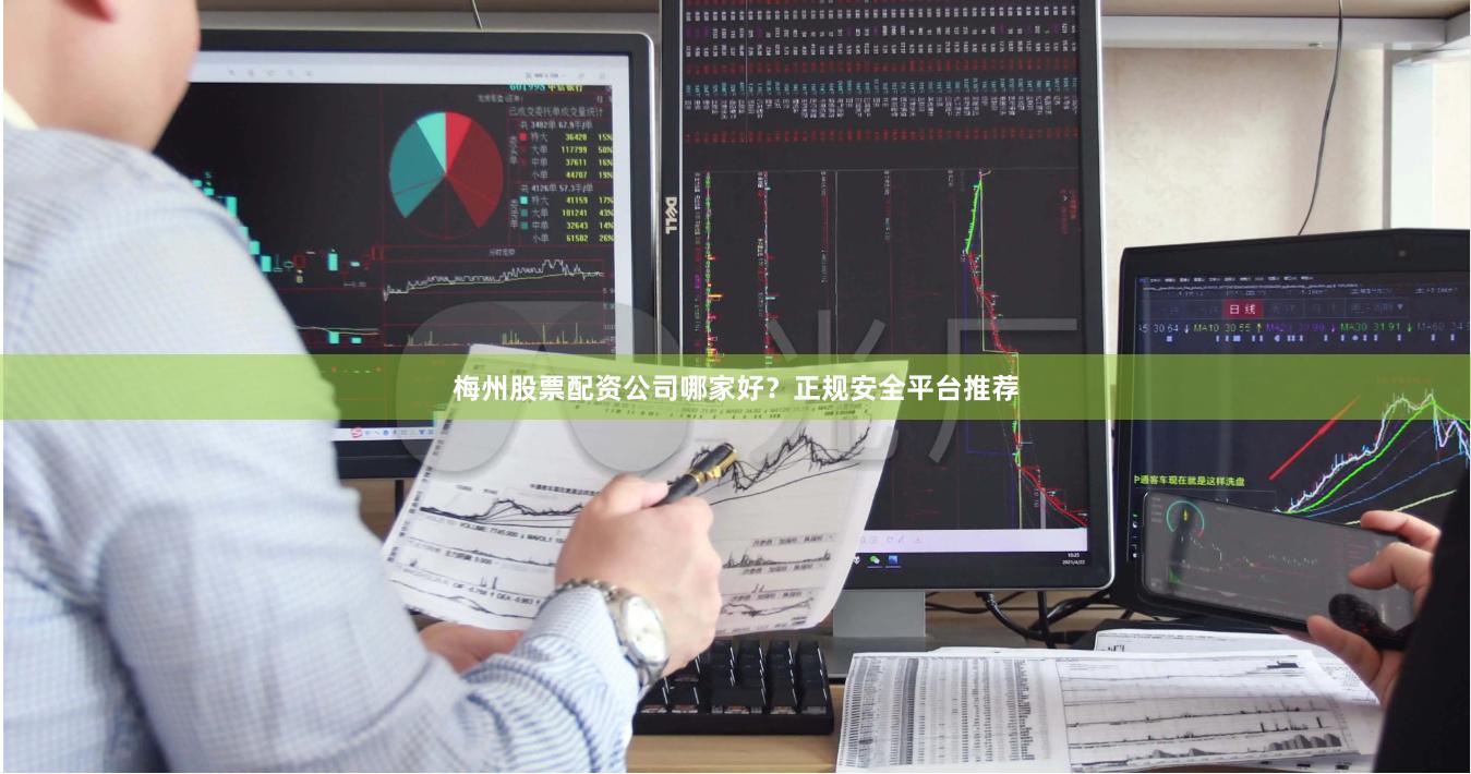 梅州股票配资公司哪家好？正规安全平台推荐