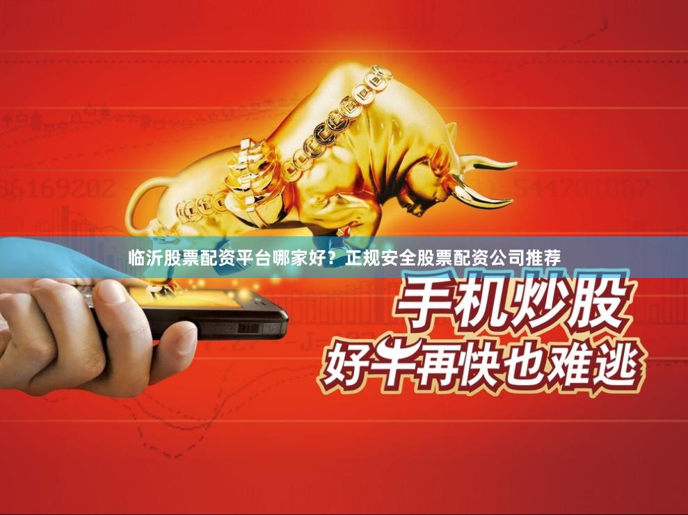 临沂股票配资平台哪家好?正规安全股票配资公司推荐